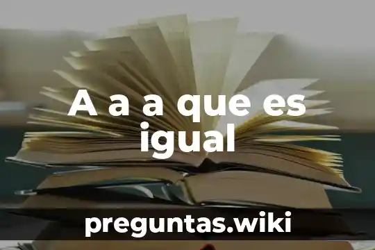A a a que es igual