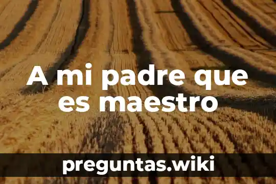 A mi padre que es maestro
