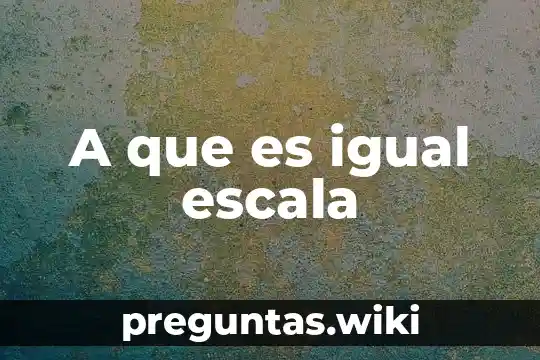 A que es igual escala