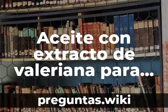 Aceite con extracto de valeriana para que es