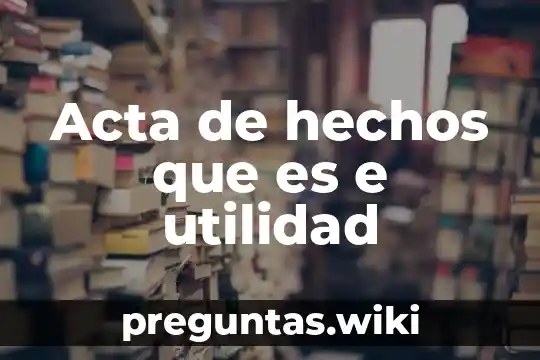 Acta de hechos que es e utilidad