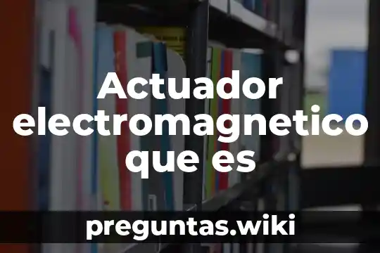 Actuador electromagnetico que es