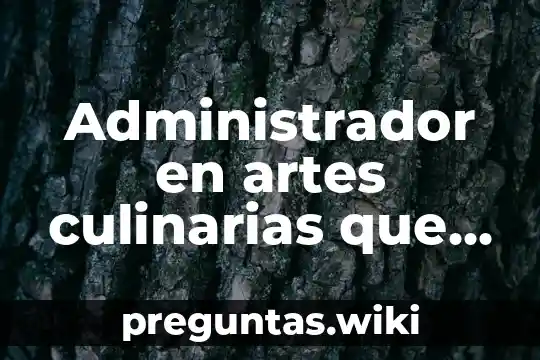 Administrador en artes culinarias que es
