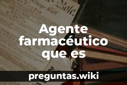 Agente farmacéutico que es