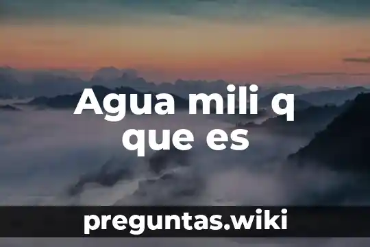 Agua mili q que es