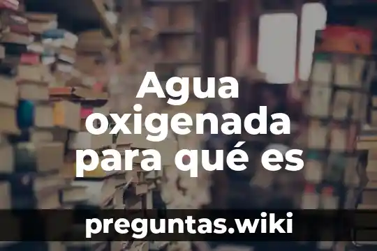 Agua oxigenada para qué es