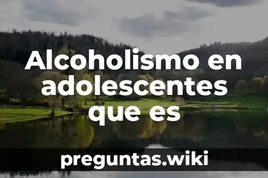 Alcoholismo en adolescentes que es