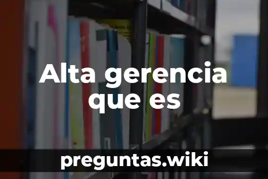 Alta gerencia que es