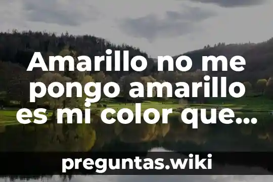 Amarillo no me pongo amarillo es mi color que es