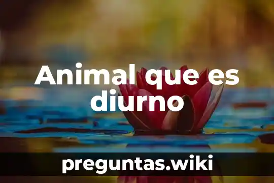 Animal que es diurno