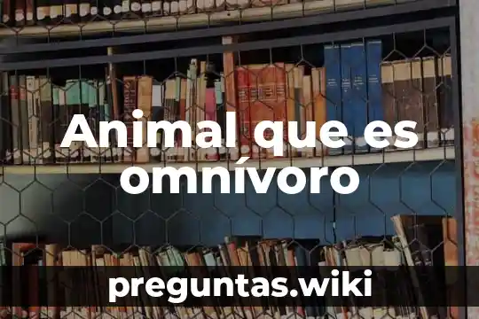 Animal que es omnívoro