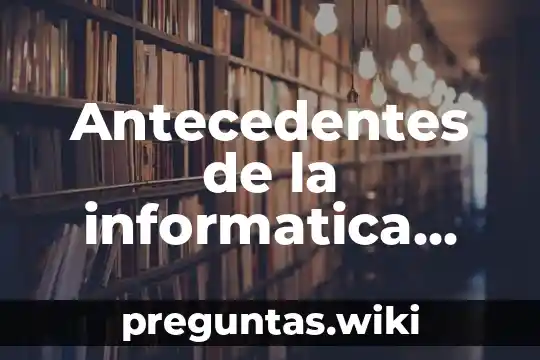 Antecedentes de la informatica que es