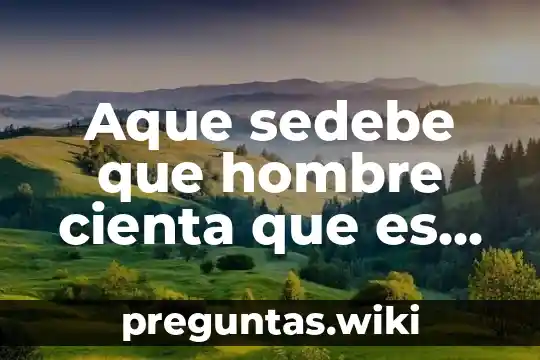 Aque sedebe que hombre cienta que es mejer