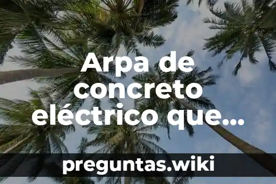 Arpa de concreto eléctrico que es como funciona resumen