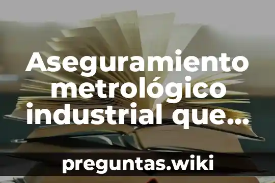 Aseguramiento metrológico industrial que es