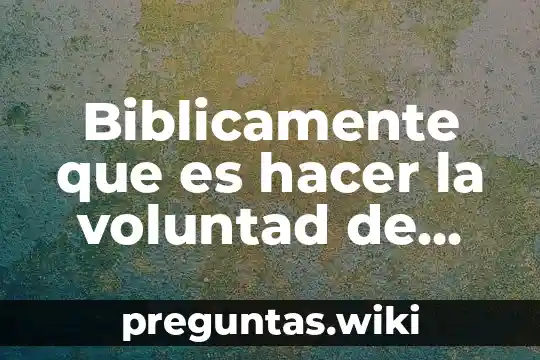 Biblicamente que es hacer la voluntad de dios