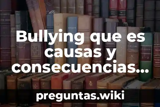 Bullying que es causas y consecuencias y tipos