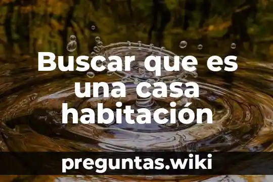 Buscar que es una casa habitación