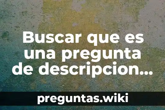 Buscar que es una pregunta de descripcion y con ejemplo