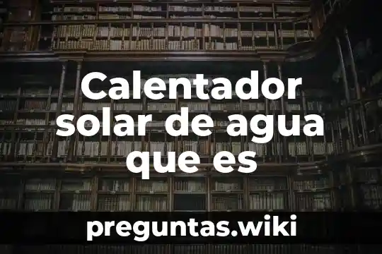 Calentador solar de agua que es