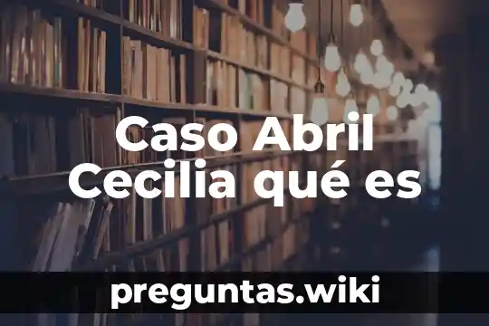 Caso Abril Cecilia qué es