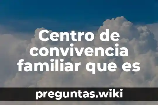Centro de convivencia familiar que es