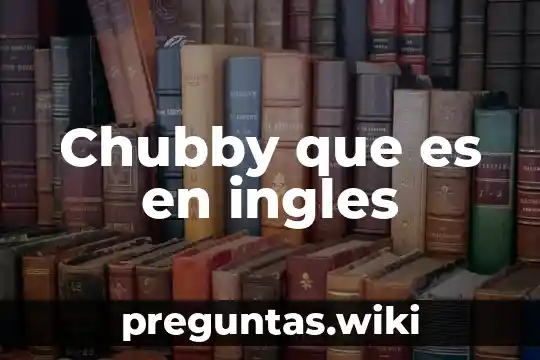 Chubby que es en ingles