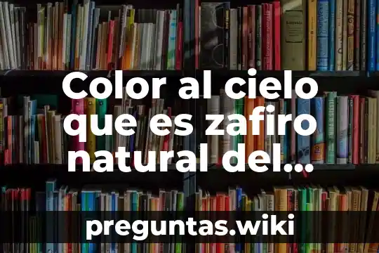 Color al cielo que es zafiro natural del cielo