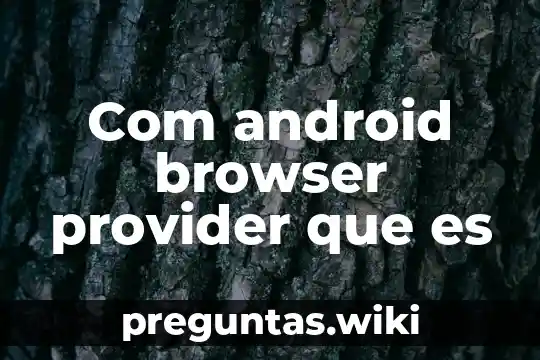 Com android browser provider que es