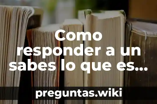 Como responder a un sabes lo que es una relacion