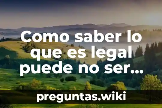 Como saber lo que es legal puede no ser legitimo