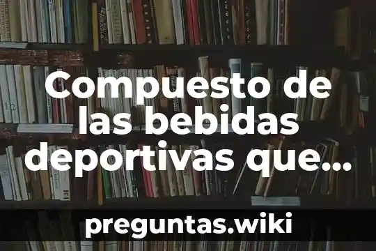 Compuesto de las bebidas deportivas que es fuente de energía