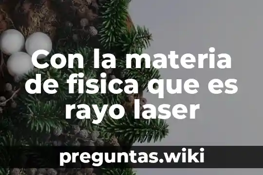 Con la materia de fisica que es rayo laser