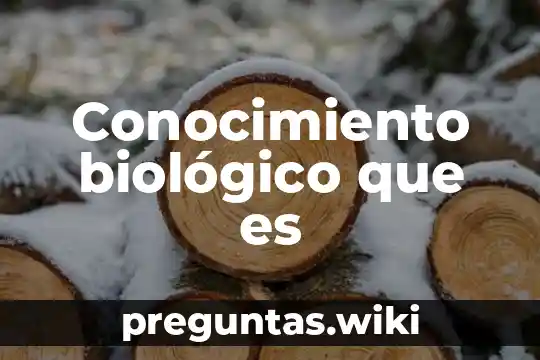 Conocimiento biológico que es