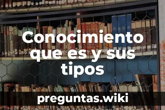 Conocimiento que es y sus tipos