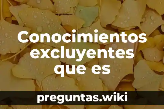 Conocimientos excluyentes que es