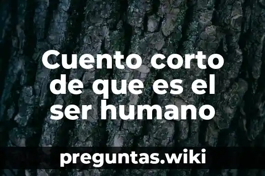 Cuento corto de que es el ser humano