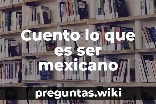 Cuento lo que es ser mexicano