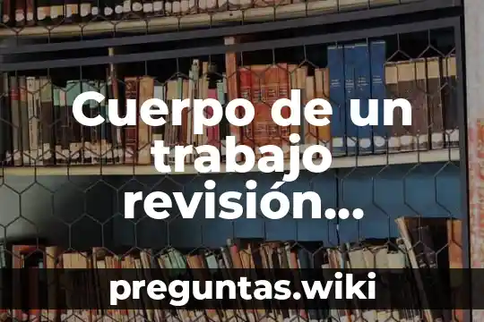 Cuerpo de un trabajo revisión bibliográfica que es