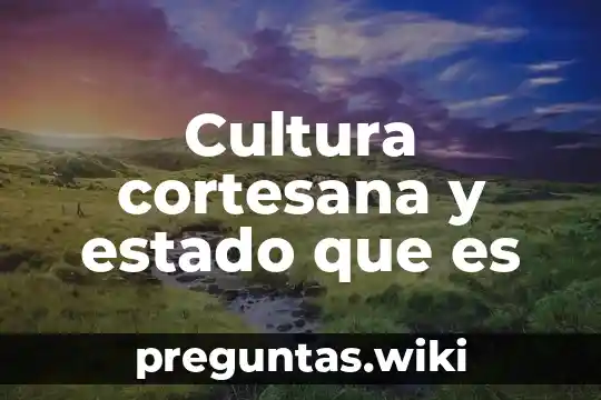 Cultura cortesana y estado que es