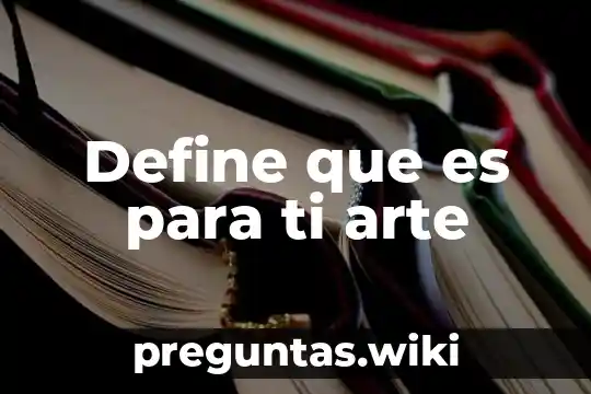 Define que es para ti arte
