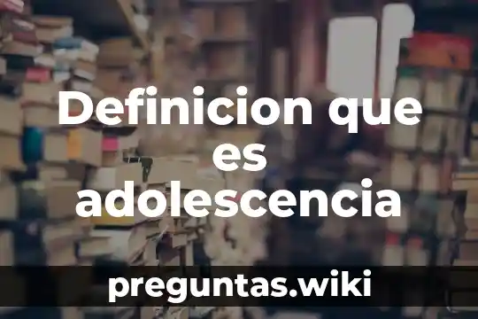 Definicion que es adolescencia