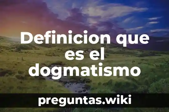 Definicion que es el dogmatismo
