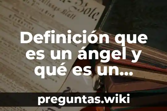 Definición que es un ángel y qué es un arcángel