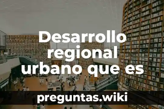 Desarrollo regional urbano que es