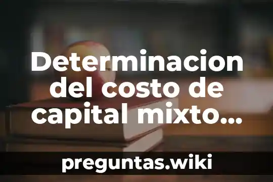 Determinacion del costo de capital mixto que es
