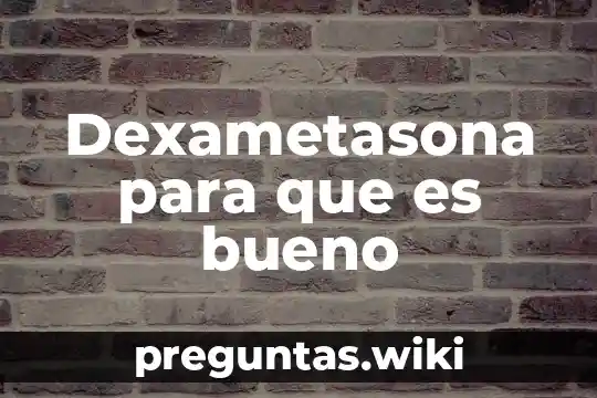 Dexametasona para que es bueno