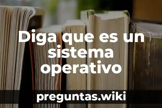 Diga que es un sistema operativo