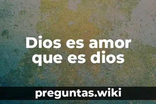 Dios es amor que es dios