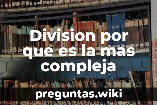 Division por que es la mas compleja